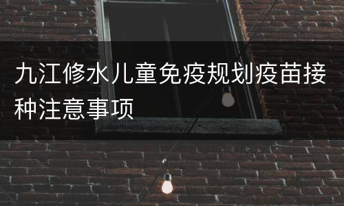 九江修水儿童免疫规划疫苗接种注意事项