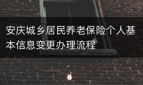 安庆城乡居民养老保险个人基本信息变更办理流程