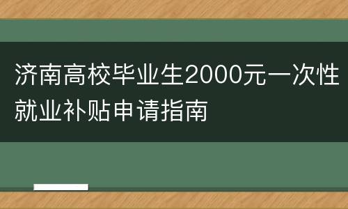 济南高校毕业生2000元一次性就业补贴申请指南
