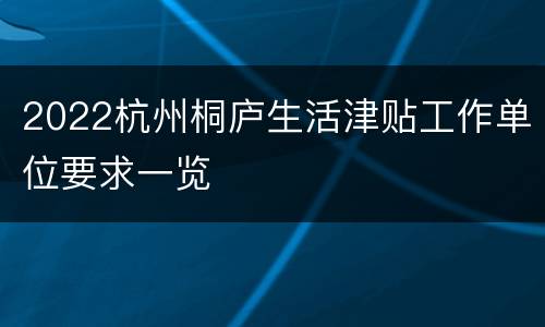 2022杭州桐庐生活津贴工作单位要求一览