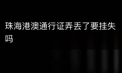 珠海港澳通行证弄丢了要挂失吗