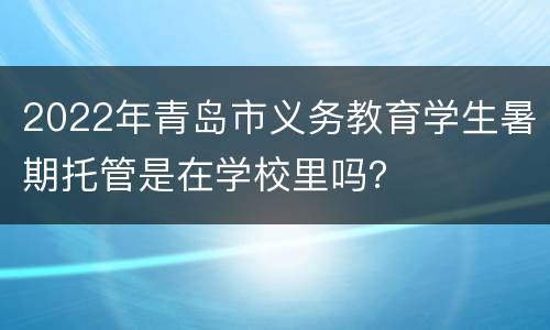2022年青岛市义务教育学生暑期托管是在学校里吗？