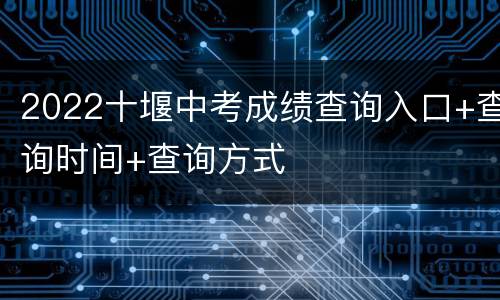 2022十堰中考成绩查询入口+查询时间+查询方式