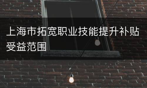 上海市拓宽职业技能提升补贴受益范围