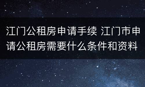 江门公租房申请手续 江门市申请公租房需要什么条件和资料