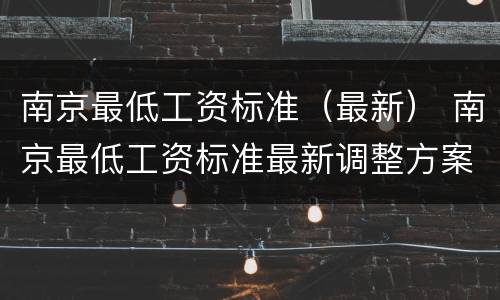 南京最低工资标准（最新） 南京最低工资标准最新调整方案