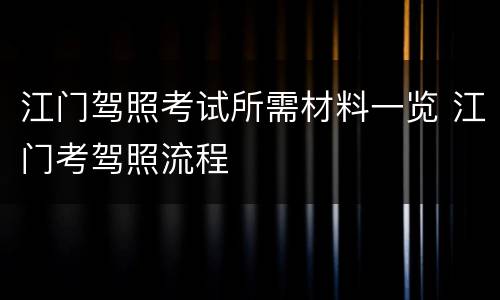 江门驾照考试所需材料一览 江门考驾照流程