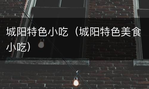 城阳特色小吃（城阳特色美食小吃）
