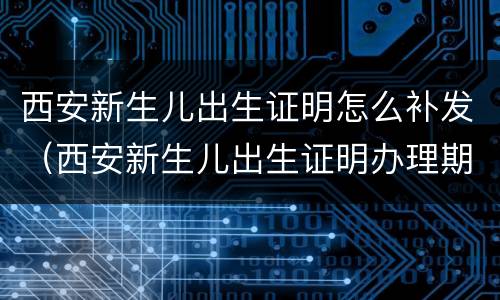 西安新生儿出生证明怎么补发（西安新生儿出生证明办理期限）