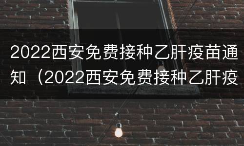 2022西安免费接种乙肝疫苗通知（2022西安免费接种乙肝疫苗通知公告）