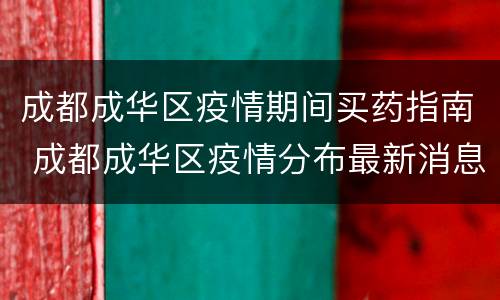 成都成华区疫情期间买药指南 成都成华区疫情分布最新消息