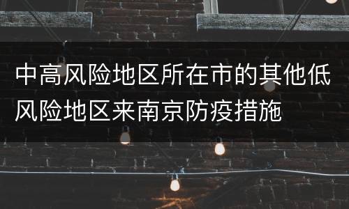 中高风险地区所在市的其他低风险地区来南京防疫措施