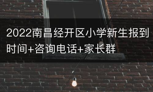 2022南昌经开区小学新生报到时间+咨询电话+家长群