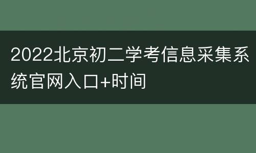 2022北京初二学考信息采集系统官网入口+时间