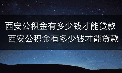 西安公积金有多少钱才能贷款 西安公积金有多少钱才能贷款买车