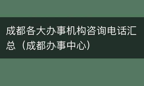 成都各大办事机构咨询电话汇总（成都办事中心）