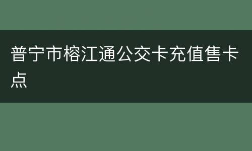 普宁市榕江通公交卡充值售卡点