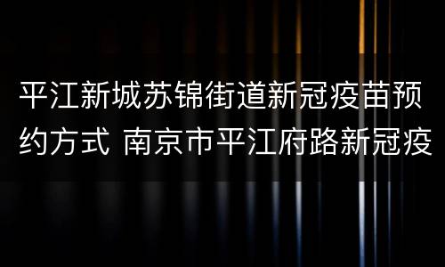 平江新城苏锦街道新冠疫苗预约方式 南京市平江府路新冠疫苗接种点电话