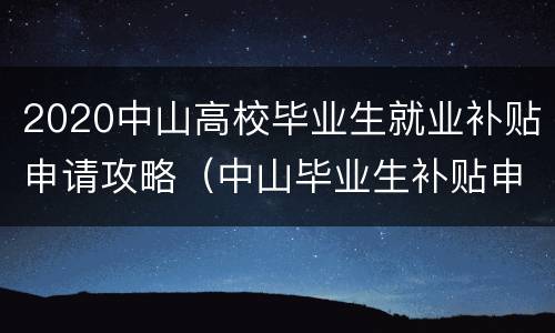 2020中山高校毕业生就业补贴申请攻略（中山毕业生补贴申请指南）