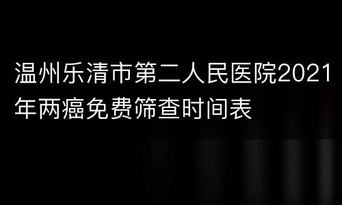 温州乐清市第二人民医院2021年两癌免费筛查时间表