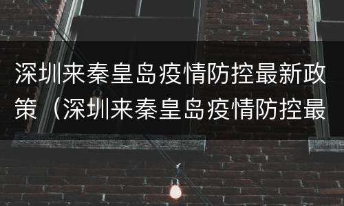 深圳来秦皇岛疫情防控最新政策（深圳来秦皇岛疫情防控最新政策要求）