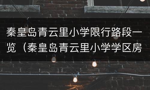秦皇岛青云里小学限行路段一览（秦皇岛青云里小学学区房都有哪些）