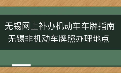 无锡网上补办机动车车牌指南 无锡非机动车牌照办理地点