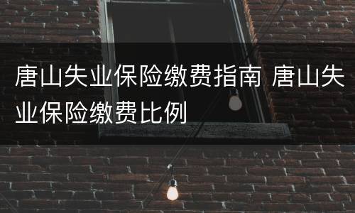 唐山失业保险缴费指南 唐山失业保险缴费比例