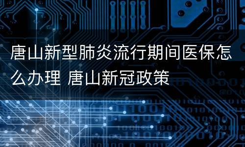 唐山新型肺炎流行期间医保怎么办理 唐山新冠政策