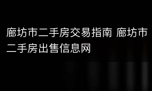 廊坊市二手房交易指南 廊坊市二手房出售信息网