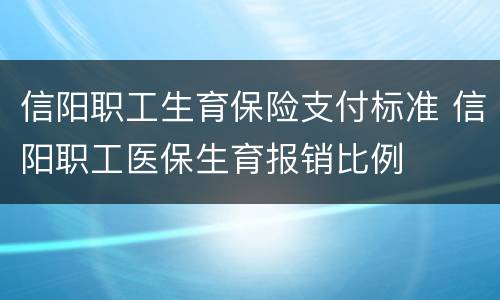 信阳职工生育保险支付标准 信阳职工医保生育报销比例