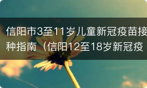 信阳市3至11岁儿童新冠疫苗接种指南（信阳12至18岁新冠疫苗）