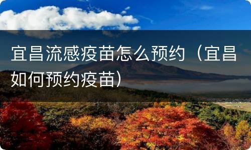 宜昌流感疫苗怎么预约（宜昌如何预约疫苗）