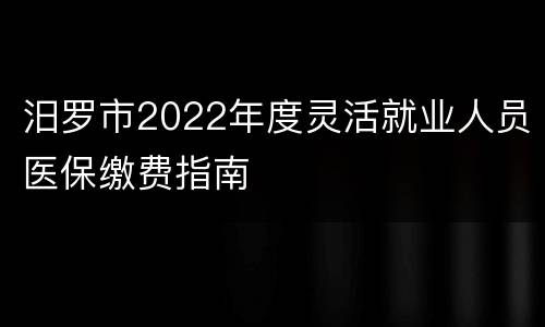 汨罗市2022年度灵活就业人员医保缴费指南