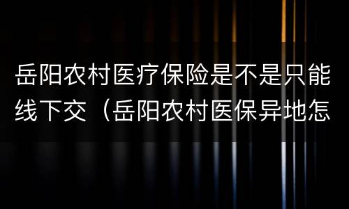 岳阳农村医疗保险是不是只能线下交（岳阳农村医保异地怎么报销）