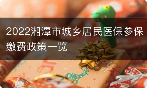 2022湘潭市城乡居民医保参保缴费政策一览
