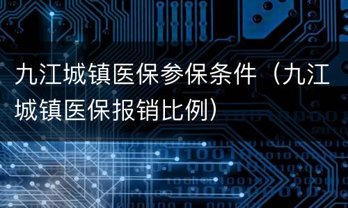 九江城镇医保参保条件（九江城镇医保报销比例）