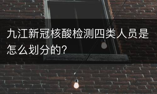 九江新冠核酸检测四类人员是怎么划分的?