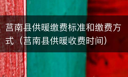 莒南县供暖缴费标准和缴费方式（莒南县供暖收费时间）