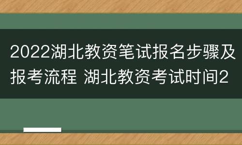 2022湖北教资笔试报名步骤及报考流程 湖北教资考试时间2021下半年报名时间