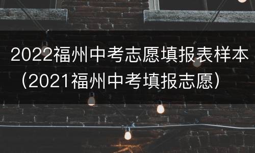 2022福州中考志愿填报表样本（2021福州中考填报志愿）