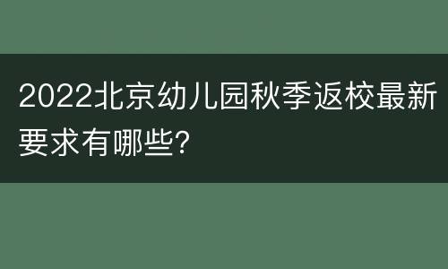 2022北京幼儿园秋季返校最新要求有哪些？