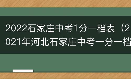 2022石家庄中考1分一档表（2021年河北石家庄中考一分一档）