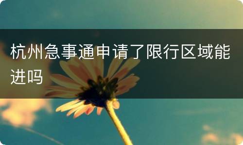 杭州急事通申请了限行区域能进吗