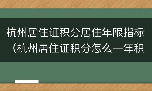 杭州居住证积分居住年限指标（杭州居住证积分怎么一年积多少）