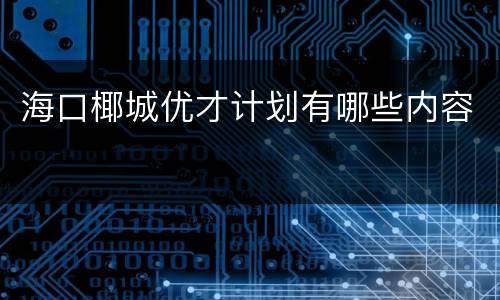 海口椰城优才计划有哪些内容