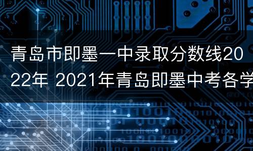青岛市即墨一中录取分数线2022年 2021年青岛即墨中考各学校录取分数线