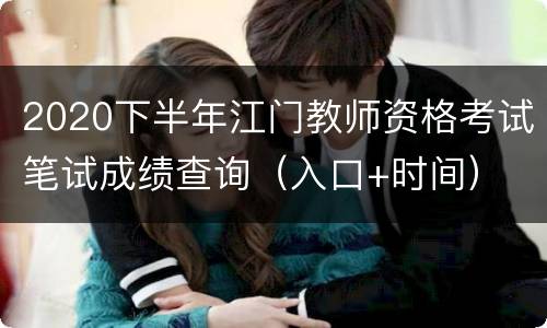 2020下半年江门教师资格考试笔试成绩查询（入口+时间）