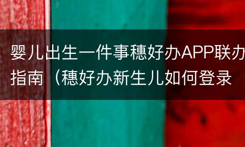 婴儿出生一件事穗好办APP联办指南（穗好办新生儿如何登录）