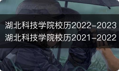 湖北科技学院校历2022-2023 湖北科技学院校历2021-2022